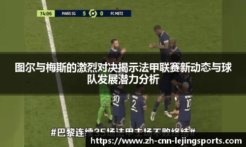图尔与梅斯的激烈对决揭示法甲联赛新动态与球队发展潜力分析